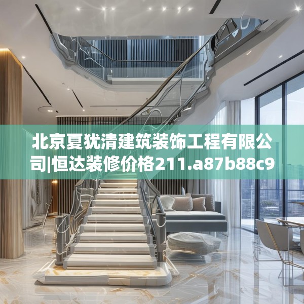 北京夏犹清建筑装饰工程有限公司|恒达装修价格211.a87b88c91fgy.98poiy