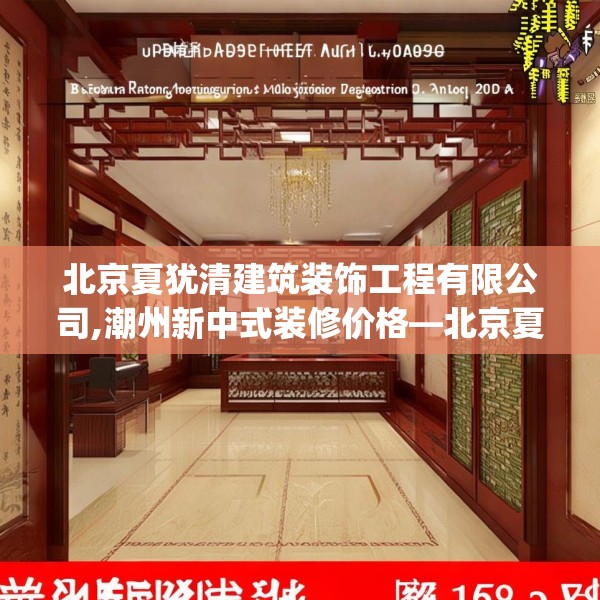 北京夏犹清建筑装饰工程有限公司,潮州新中式装修价格—北京夏犹清建筑装饰工程有限公司298.a174b175c178fgy.185sdA