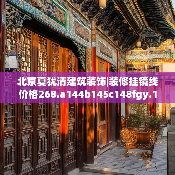 北京夏犹清建筑装饰|装修挂镜线价格268.a144b145c148fgy.155dewqe