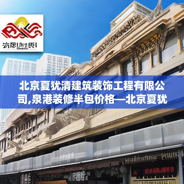 北京夏犹清建筑装饰工程有限公司,泉港装修半包价格—北京夏犹清建筑装饰工程有限公司433.a309b310c313fgy.320jhhj