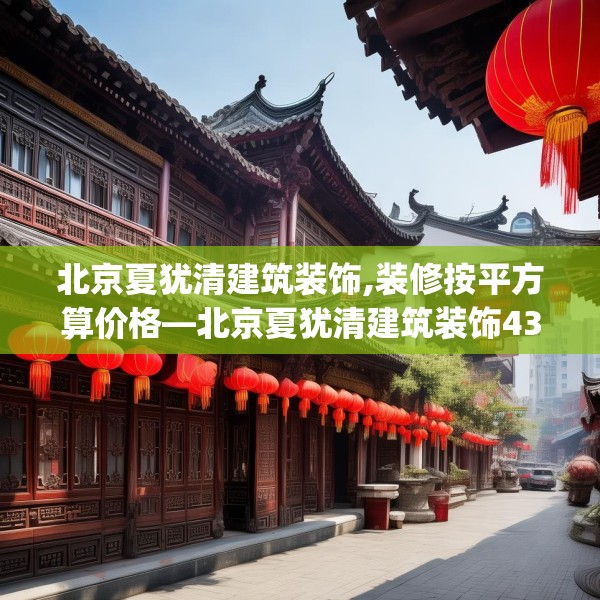 北京夏犹清建筑装饰,装修按平方算价格—北京夏犹清建筑装饰430.a306b307c310fgy.317dewqe