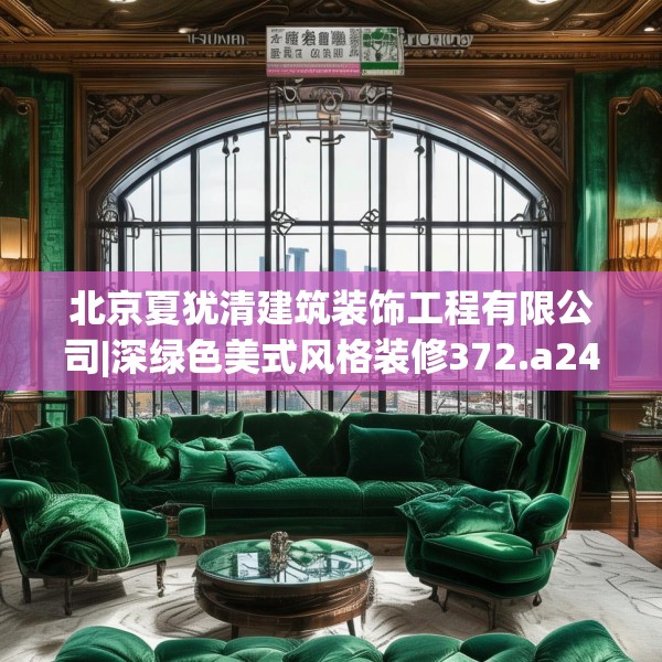 北京夏犹清建筑装饰工程有限公司|深绿色美式风格装修372.a248b249c252fgy.259lkjl