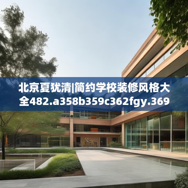 北京夏犹清|简约学校装修风格大全482.a358b359c362fgy.369xczxv