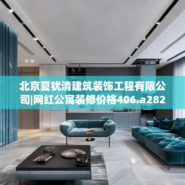 北京夏犹清建筑装饰工程有限公司|网红公寓装修价格406.a282b283c286fgy.293sdA