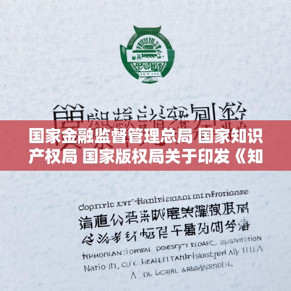 国家金融监督管理总局 国家知识产权局 国家版权局关于印发《知识产权金融生态综合试点工作方案》的通知