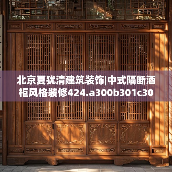 北京夏犹清建筑装饰|中式隔断酒柜风格装修424.a300b301c304fgy.311sdA