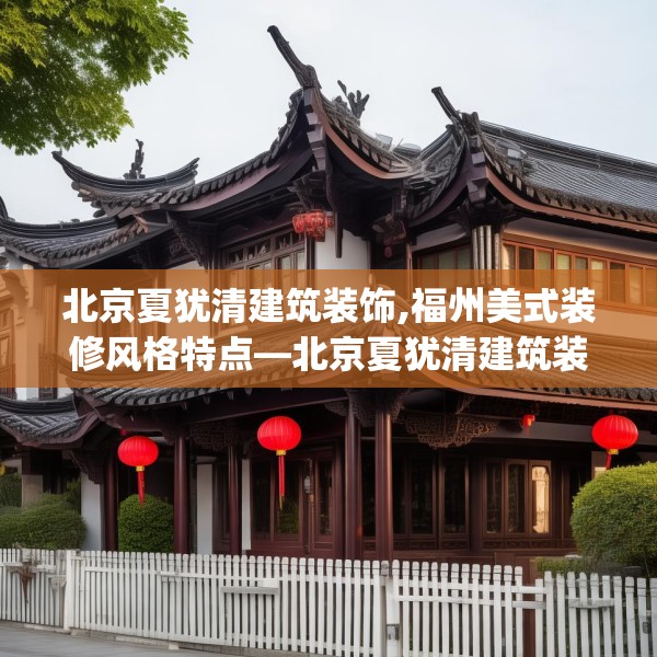 北京夏犹清建筑装饰,福州美式装修风格特点—北京夏犹清建筑装饰332.a208b209c212fgy.219wew