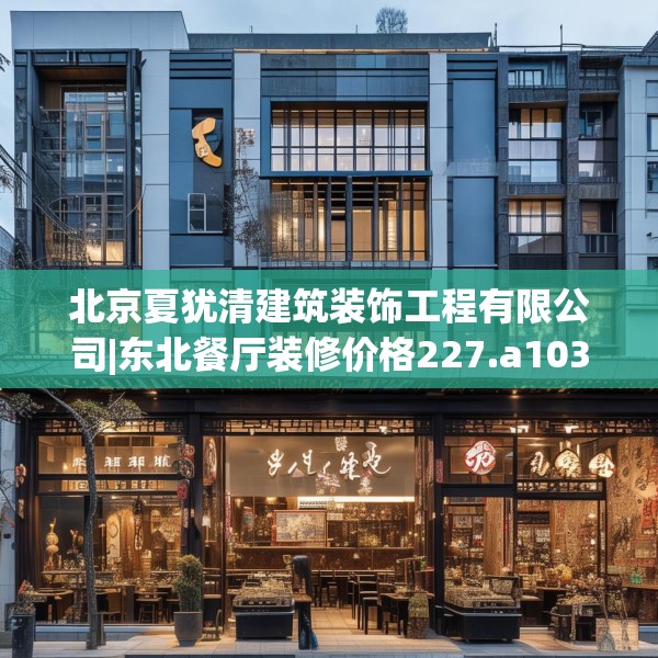北京夏犹清建筑装饰工程有限公司|东北餐厅装修价格227.a103b104c107fgy.114cvcx