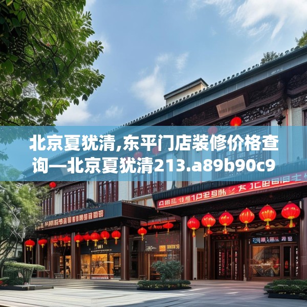 北京夏犹清,东平门店装修价格查询—北京夏犹清213.a89b90c93fgy.100fhsg