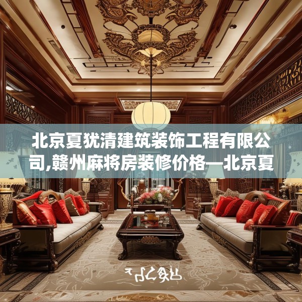 北京夏犹清建筑装饰工程有限公司,赣州麻将房装修价格—北京夏犹清建筑装饰工程有限公司169.a45b46c49fgy.56fdsfds