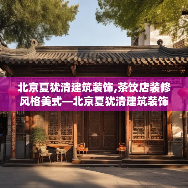 北京夏犹清建筑装饰,茶饮店装修风格美式—北京夏犹清建筑装饰251.a127b128c131fgy.138bnbn