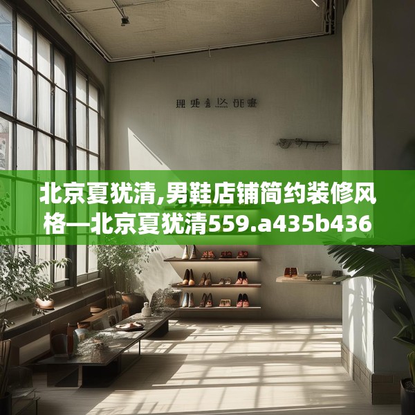北京夏犹清,男鞋店铺简约装修风格—北京夏犹清559.a435b436c439fgy.446jhhj