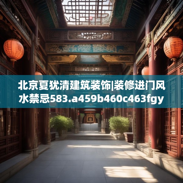 北京夏犹清建筑装饰|装修进门风水禁忌583.a459b460c463fgy.470fdsfds