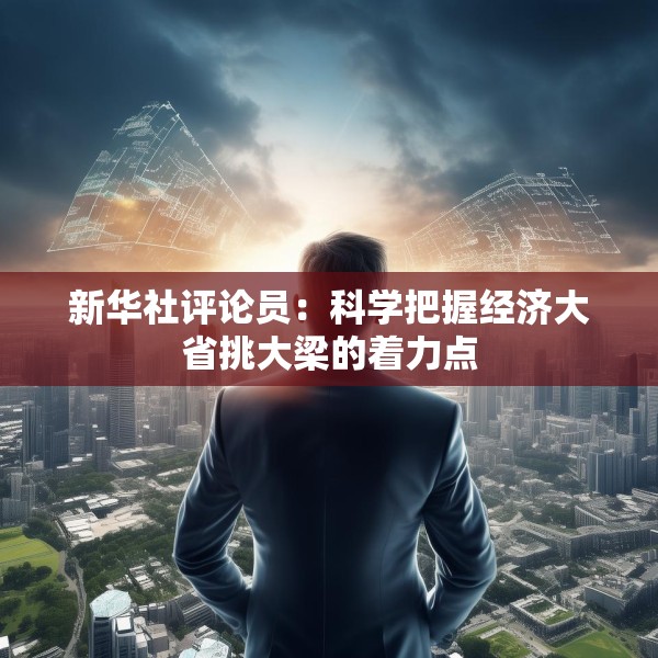 新华社评论员：科学把握经济大省挑大梁的着力点