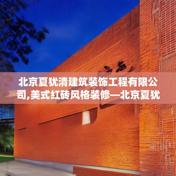 北京夏犹清建筑装饰工程有限公司,美式红砖风格装修—北京夏犹清建筑装饰工程有限公司134.a10b11c14fgy.21wew