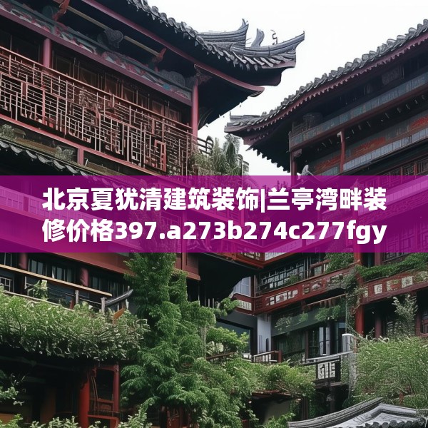 北京夏犹清建筑装饰|兰亭湾畔装修价格397.a273b274c277fgy.284jhhj