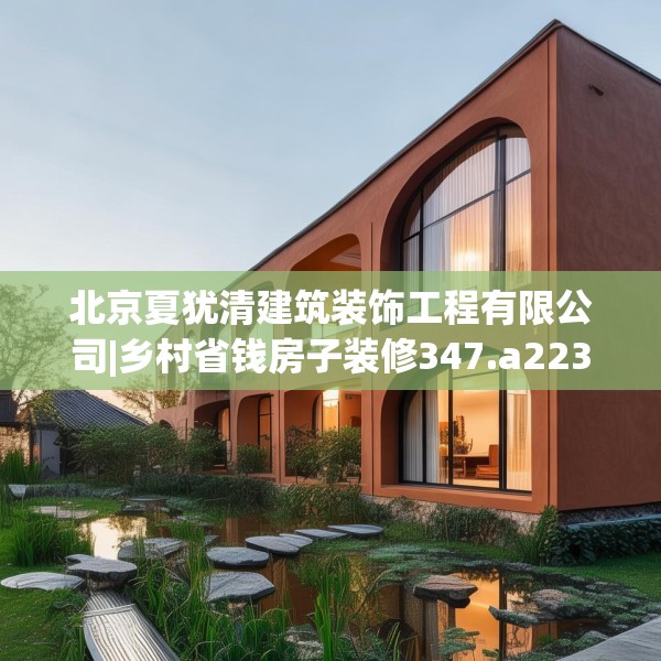 北京夏犹清建筑装饰工程有限公司|乡村省钱房子装修347.a223b224c227fgy.234fds