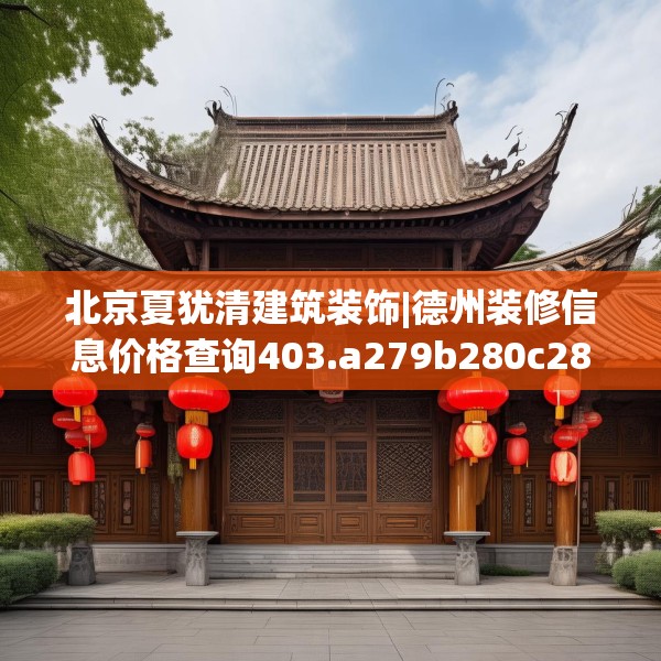 北京夏犹清建筑装饰|德州装修信息价格查询403.a279b280c283fgy.290fdsfds