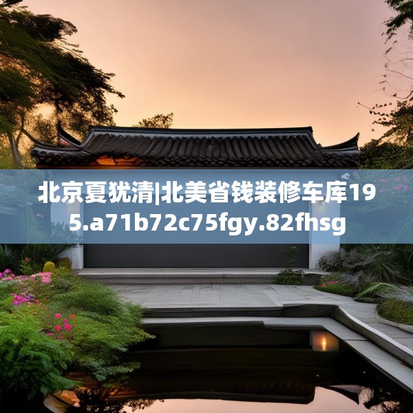 北京夏犹清|北美省钱装修车库195.a71b72c75fgy.82fhsg