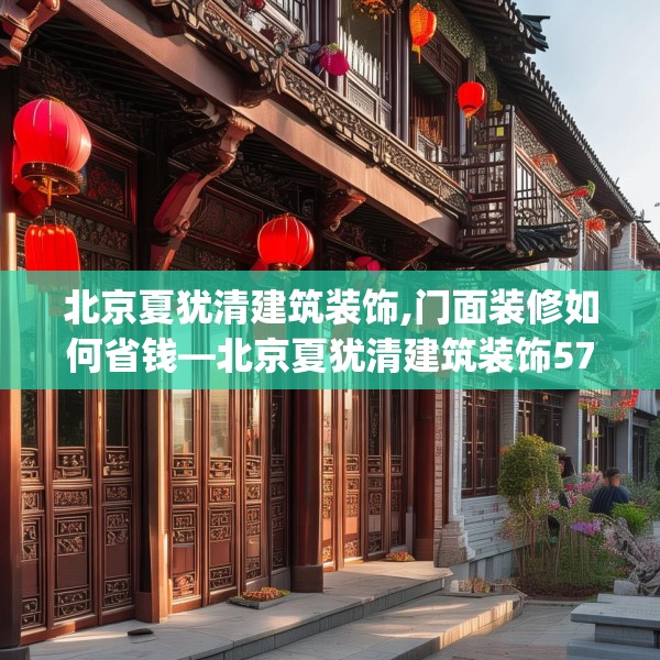 北京夏犹清建筑装饰,门面装修如何省钱—北京夏犹清建筑装饰573.a449b450c453fgy.460fhsg