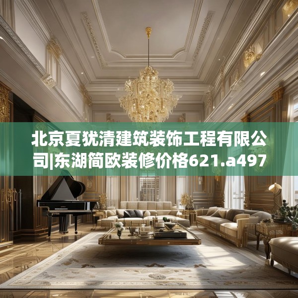 北京夏犹清建筑装饰工程有限公司|东湖简欧装修价格621.a497b498c501fgy508