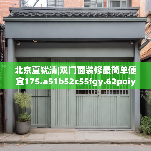 北京夏犹清|双门面装修最简单便宜175.a51b52c55fgy.62poiy