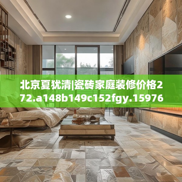 北京夏犹清|瓷砖家庭装修价格272.a148b149c152fgy.15976676