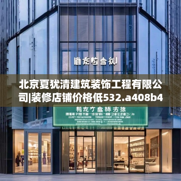 北京夏犹清建筑装饰工程有限公司|装修店铺价格低532.a408b409c412fgy.419sdA