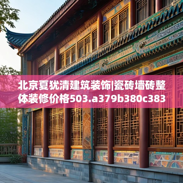 北京夏犹清建筑装饰|瓷砖墙砖整体装修价格503.a379b380c383fgy.390bnbn