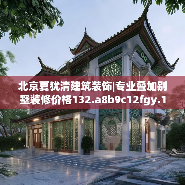 北京夏犹清建筑装饰|专业叠加别墅装修价格132.a8b9c12fgy.19dsfds