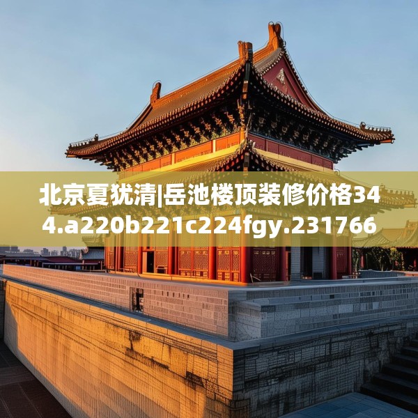 北京夏犹清|岳池楼顶装修价格344.a220b221c224fgy.23176672