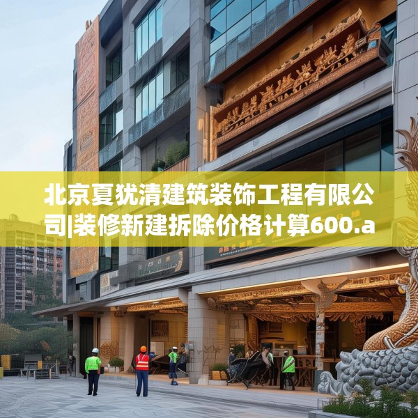 北京夏犹清建筑装饰工程有限公司|装修新建拆除价格计算600.a476b477c480fgy.487dsfds