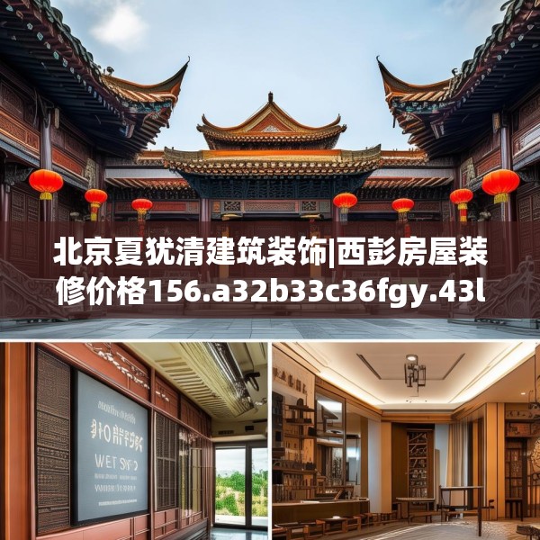 北京夏犹清建筑装饰|西彭房屋装修价格156.a32b33c36fgy.43lkjl