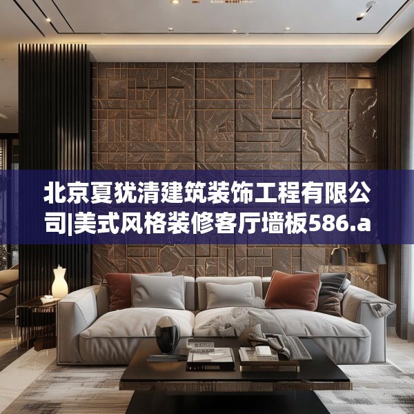 北京夏犹清建筑装饰工程有限公司|美式风格装修客厅墙板586.a462b463c466fgy.473sdA