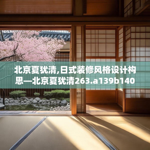 北京夏犹清,日式装修风格设计构思—北京夏犹清263.a139b140c143fgy.150cvcx