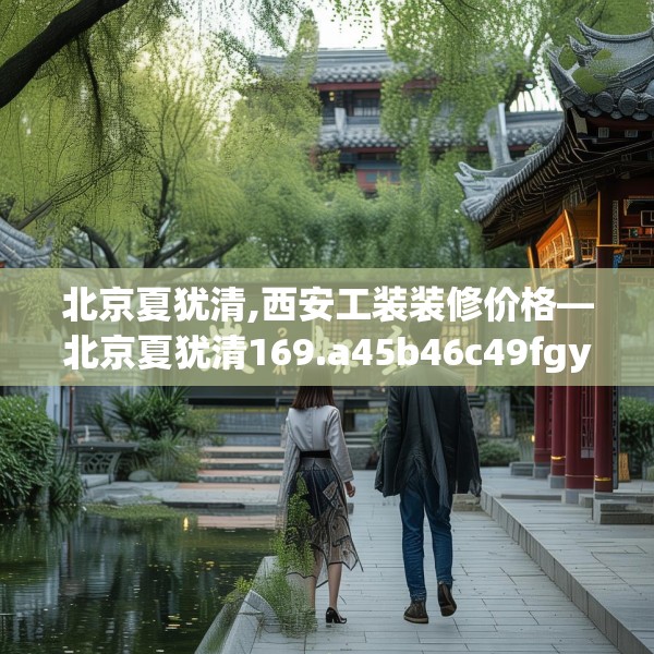 北京夏犹清,西安工装装修价格—北京夏犹清169.a45b46c49fgy.56fdsfds