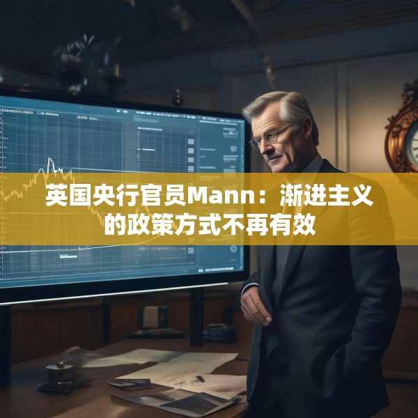 英国央行官员Mann：渐进主义的政策方式不再有效