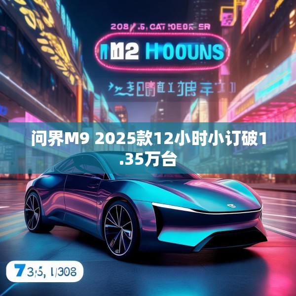 问界M9 2025款12小时小订破1.35万台