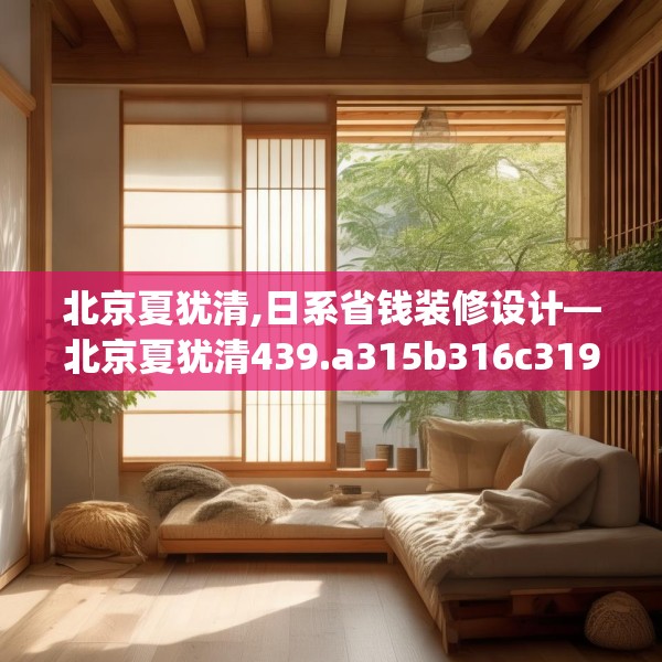 北京夏犹清,日系省钱装修设计—北京夏犹清439.a315b316c319fgy.326fdsfds