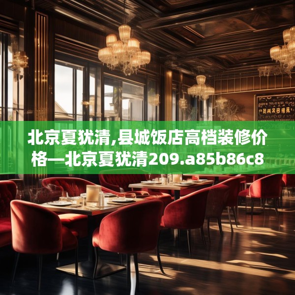 北京夏犹清,县城饭店高档装修价格—北京夏犹清209.a85b86c89fgy.96cvcx