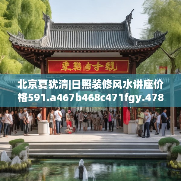 北京夏犹清|日照装修风水讲座价格591.a467b468c471fgy.478fhsg