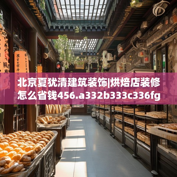 北京夏犹清建筑装饰|烘焙店装修怎么省钱456.a332b333c336fgy.343dsfds
