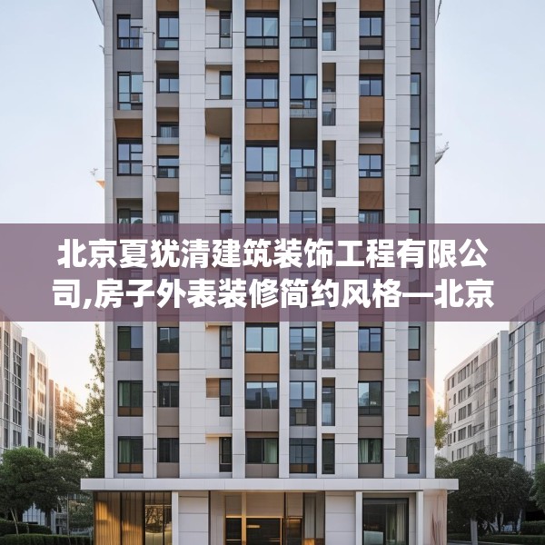 北京夏犹清建筑装饰工程有限公司,房子外表装修简约风格—北京夏犹清建筑装饰工程有限公司561.a437b438c441fgy.448uyk