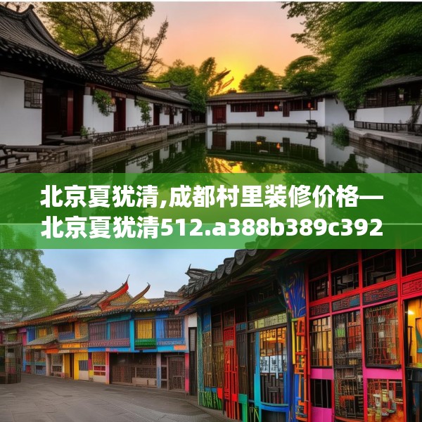 北京夏犹清,成都村里装修价格—北京夏犹清512.a388b389c392fgy.399wew
