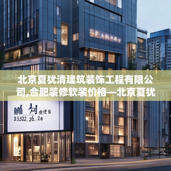 北京夏犹清建筑装饰工程有限公司,合肥装修软装价格—北京夏犹清建筑装饰工程有限公司353.a229b230c233fgy.240cvcx