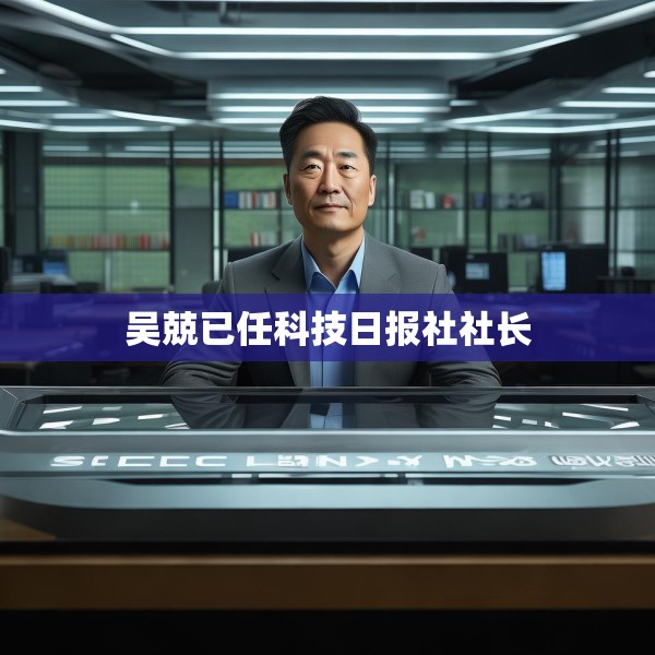 吴兢已任科技日报社社长