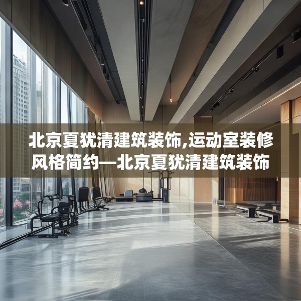 北京夏犹清建筑装饰,运动室装修风格简约—北京夏犹清建筑装饰310.a186b187c190fgy.197htyj