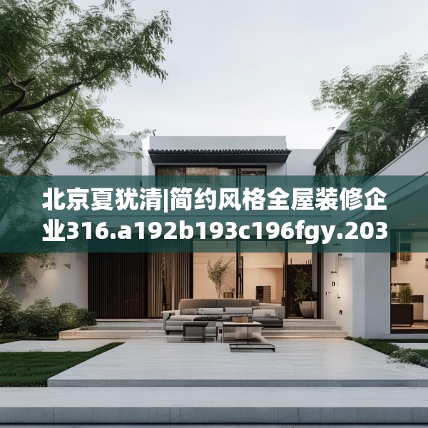 北京夏犹清|简约风格全屋装修企业316.a192b193c196fgy.203sdA