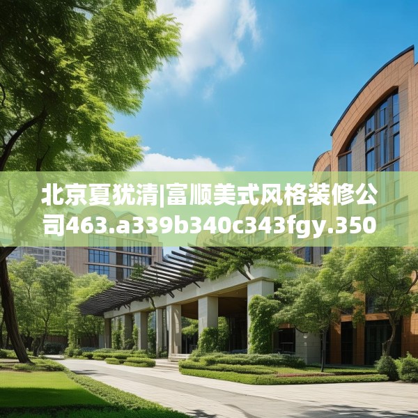 北京夏犹清|富顺美式风格装修公司463.a339b340c343fgy.350poiy