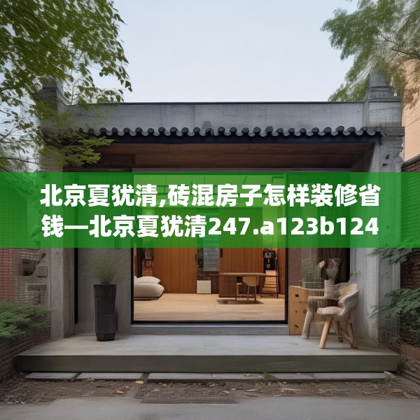 北京夏犹清,砖混房子怎样装修省钱—北京夏犹清247.a123b124c127fgy.134poiy